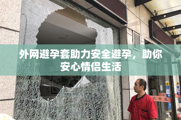 外网避孕套助力安全避孕，助你安心情侣生活