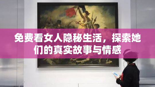 免费看女人隐秘生活，探索她们的真实故事与情感