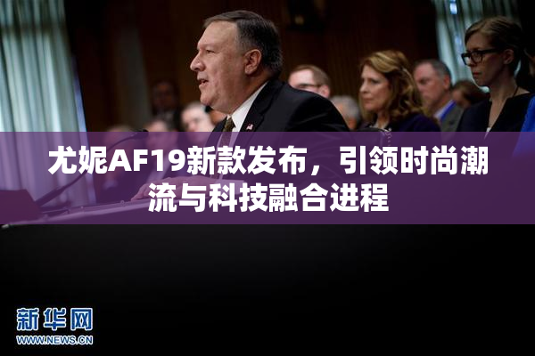 尤妮AF19新款发布，引领时尚潮流与科技融合进程