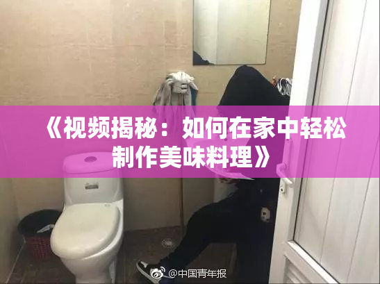 《视频揭秘：如何在家中轻松制作美味料理》