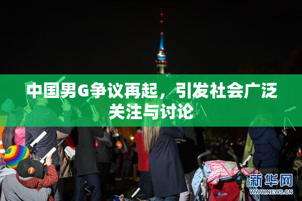 中国男G争议再起，引发社会广泛关注与讨论