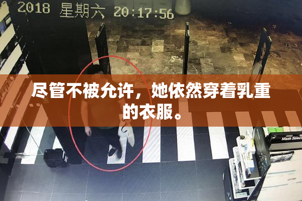 尽管不被允许，她依然穿着乳重的衣服。