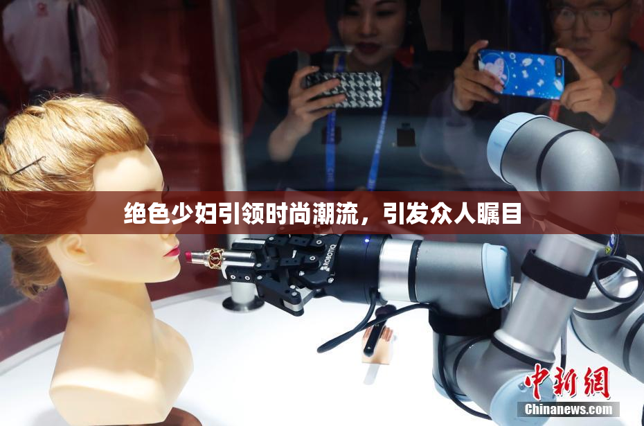 绝色少妇引领时尚潮流，引发众人瞩目