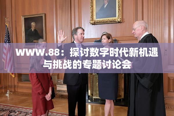WWW.88：探讨数字时代新机遇与挑战的专题讨论会