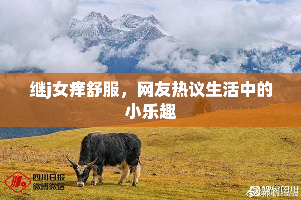 继j女痒舒服，网友热议生活中的小乐趣