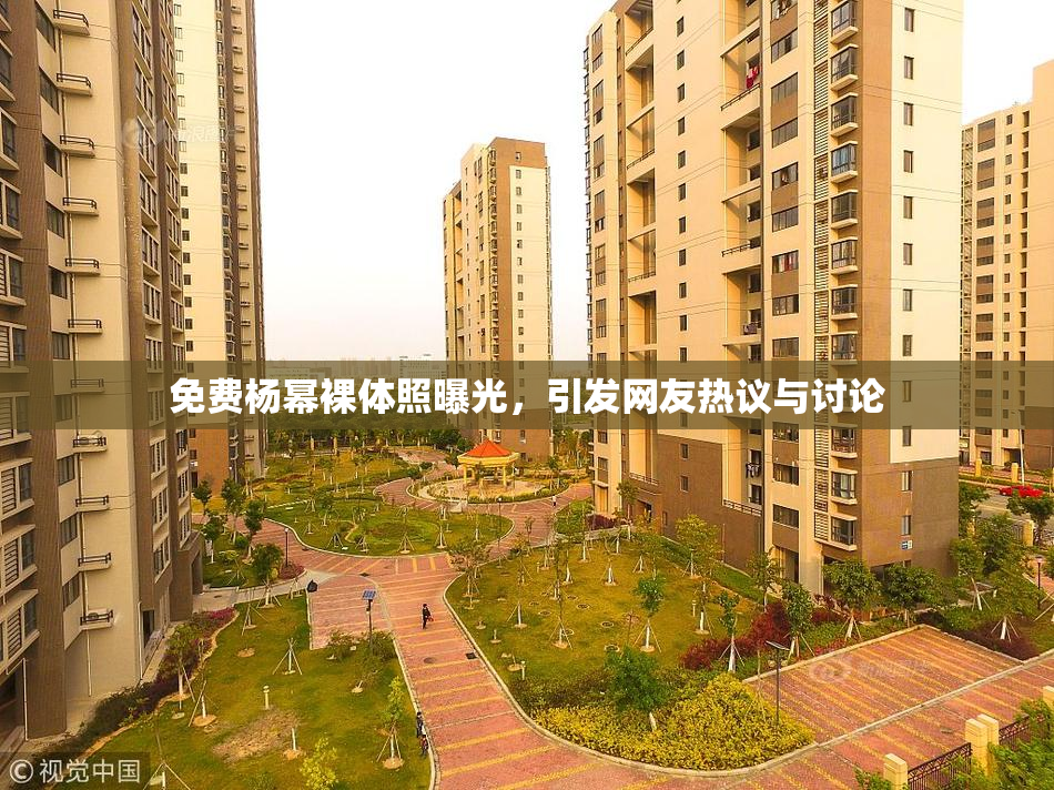 免费杨幂裸体照曝光，引发网友热议与讨论