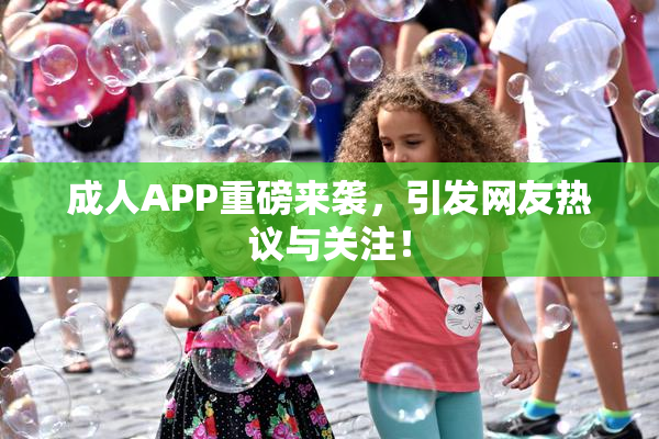 成人APP重磅来袭，引发网友热议与关注！