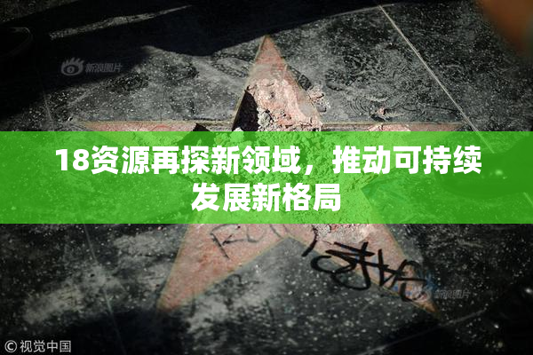 18资源再探新领域，推动可持续发展新格局