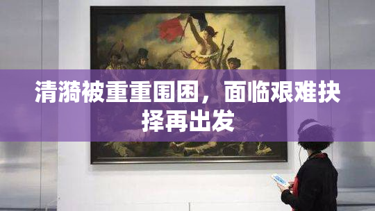 清漪被重重围困，面临艰难抉择再出发