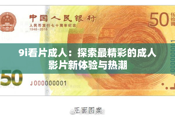 9i看片成人：探索最精彩的成人影片新体验与热潮