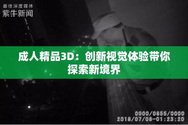 成人精品3D：创新视觉体验带你探索新境界