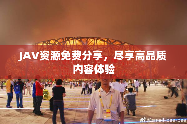 JAV资源免费分享，尽享高品质内容体验