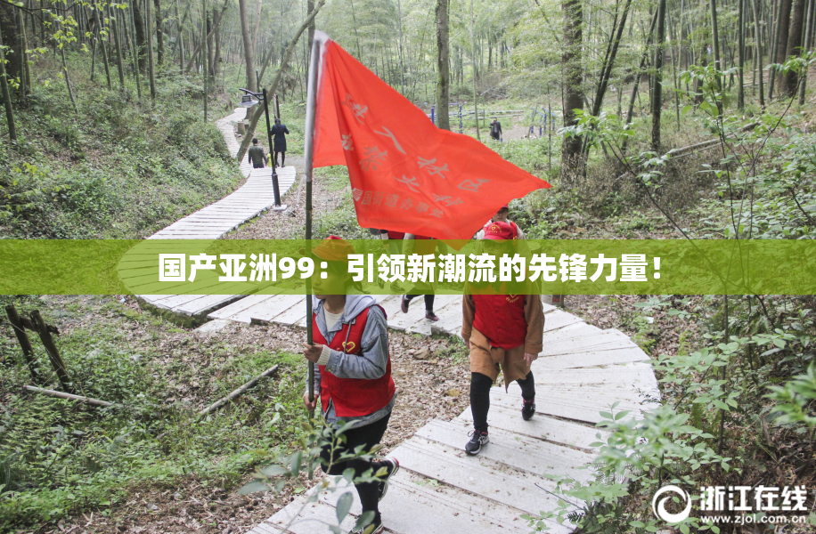 国产亚洲99：引领新潮流的先锋力量！