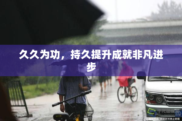 久久为功，持久提升成就非凡进步