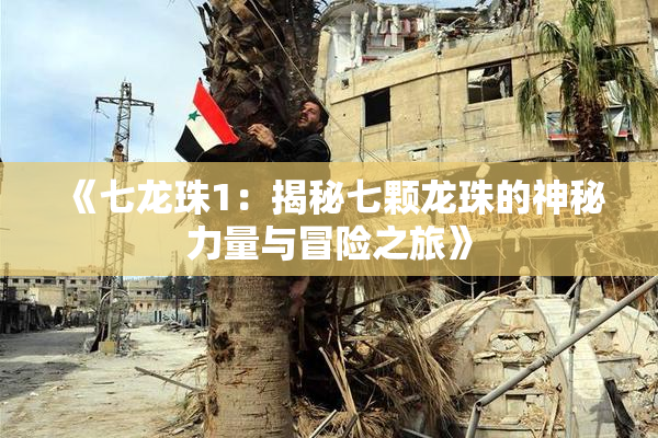 《七龙珠1：揭秘七颗龙珠的神秘力量与冒险之旅》