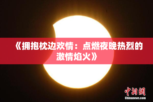 《拥抱枕边欢情：点燃夜晚热烈的激情焰火》