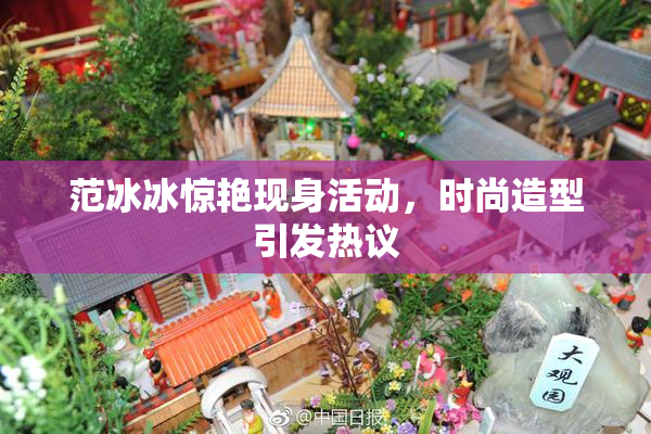 范冰冰惊艳现身活动，时尚造型引发热议