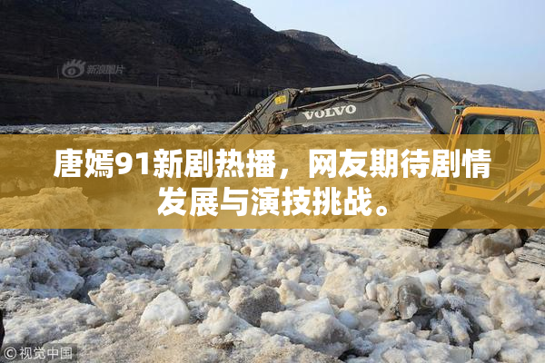 唐嫣91新剧热播，网友期待剧情发展与演技挑战。