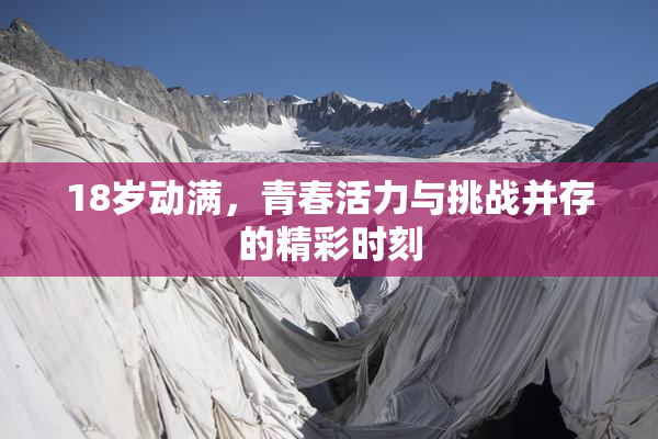 18岁动满，青春活力与挑战并存的精彩时刻