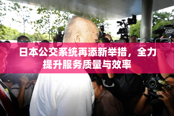 日本公交系统再添新举措，全力提升服务质量与效率
