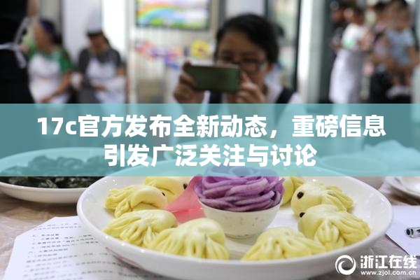 17c官方发布全新动态，重磅信息引发广泛关注与讨论
