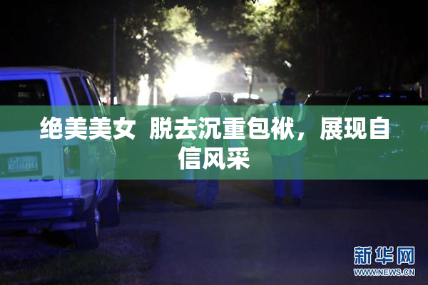 绝美美女  脱去沉重包袱，展现自信风采
