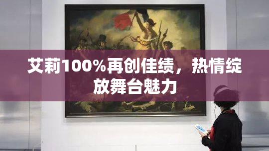 艾莉100%再创佳绩，热情绽放舞台魅力