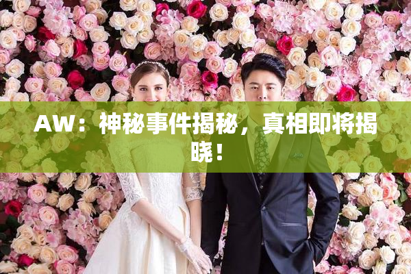 AW：神秘事件揭秘，真相即将揭晓！