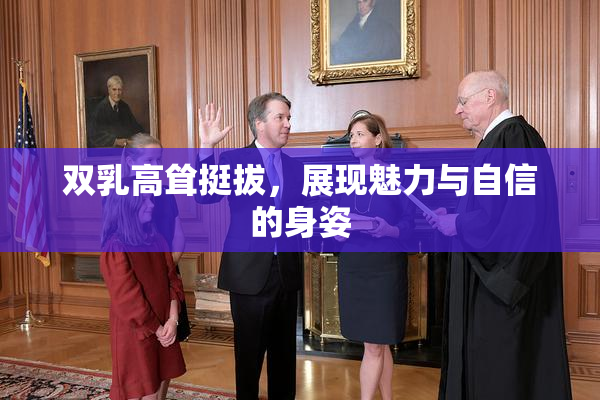 双乳高耸挺拔，展现魅力与自信的身姿
