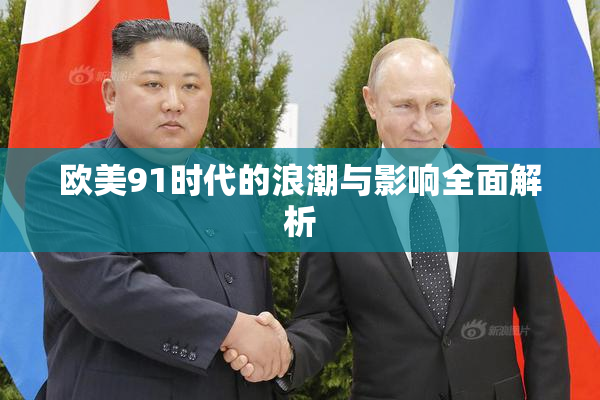 欧美91时代的浪潮与影响全面解析