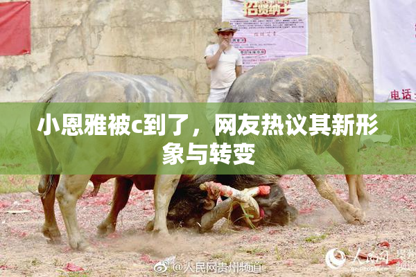 小恩雅被c到了，网友热议其新形象与转变