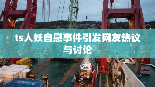 ts人妖自慰事件引发网友热议与讨论