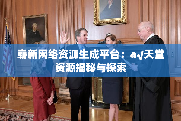 崭新网络资源生成平台：a√天堂资源揭秘与探索