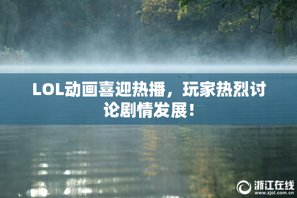 LOL动画喜迎热播，玩家热烈讨论剧情发展！