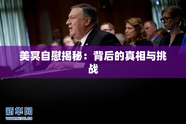 美冥自慰揭秘：背后的真相与挑战