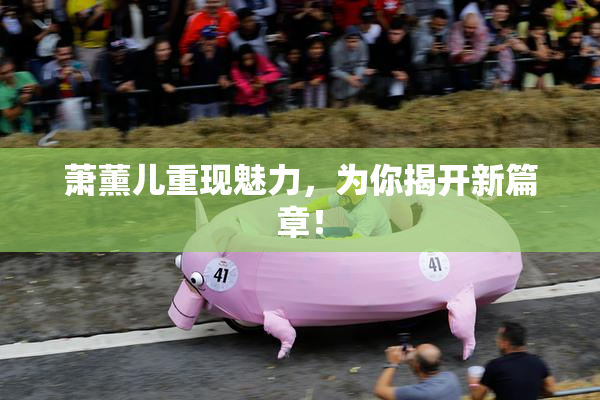 萧薰儿重现魅力，为你揭开新篇章！