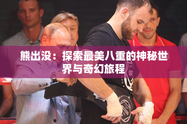 熊出没：探索最美八重的神秘世界与奇幻旅程