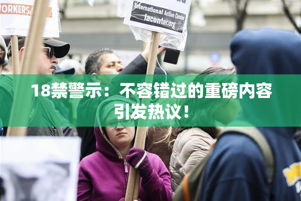 18禁警示：不容错过的重磅内容引发热议！