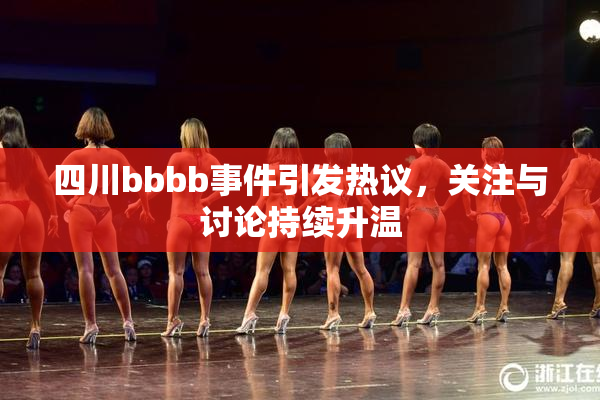 四川bbbb事件引发热议，关注与讨论持续升温