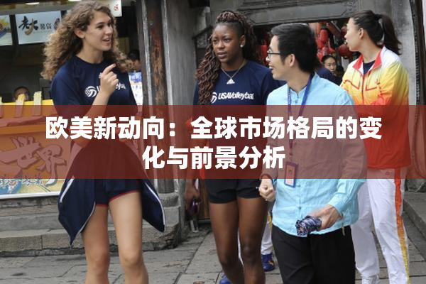 欧美新动向：全球市场格局的变化与前景分析