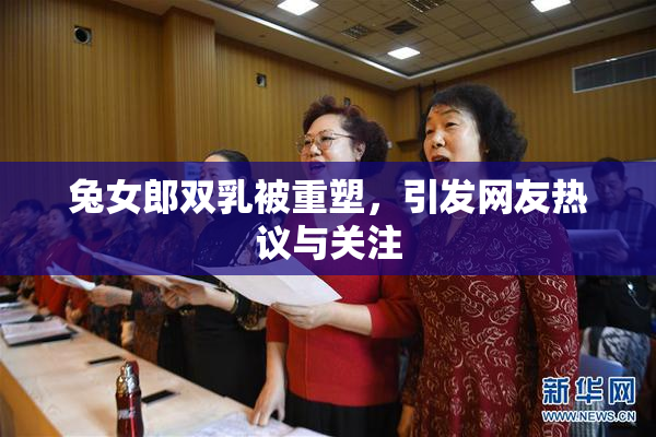 兔女郎双乳被重塑，引发网友热议与关注