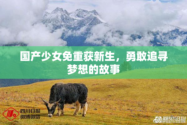 国产少女免重获新生，勇敢追寻梦想的故事