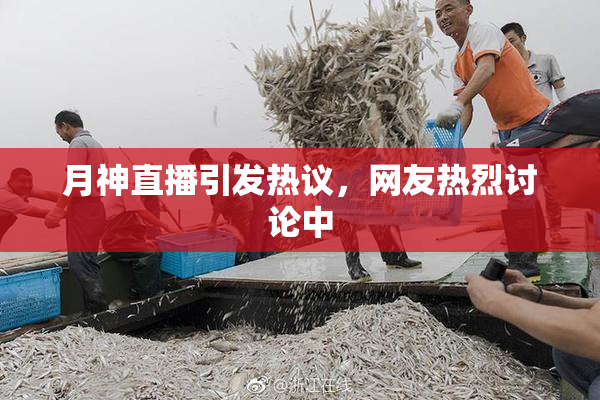 月神直播引发热议，网友热烈讨论中