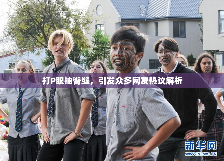 打P眼抽臀缝，引发众多网友热议解析