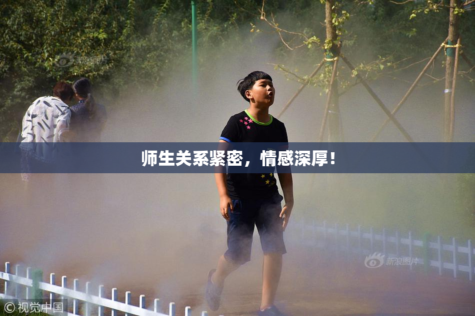 师生关系紧密，情感深厚！