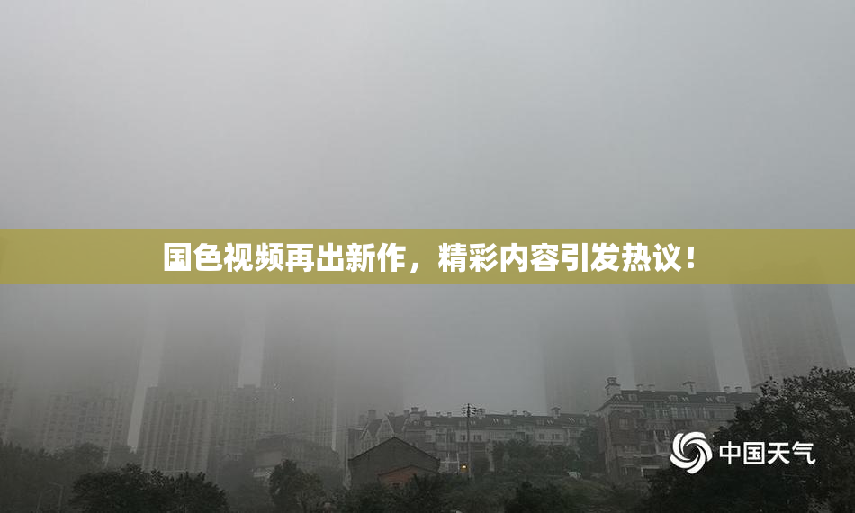 国色视频再出新作，精彩内容引发热议！