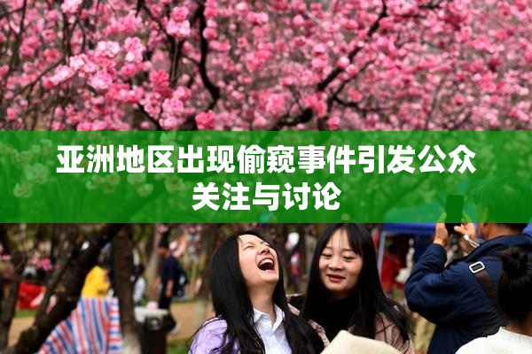 亚洲地区出现偷窥事件引发公众关注与讨论