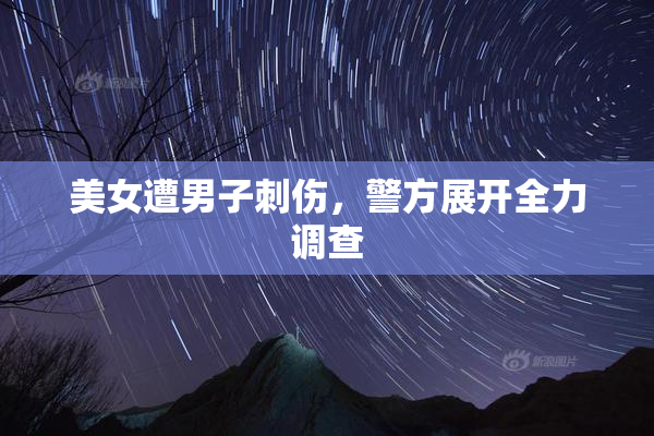 美女遭男子刺伤，警方展开全力调查