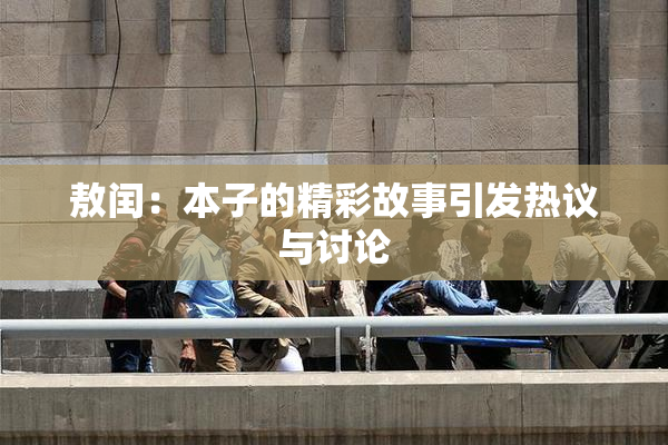 敖闰：本子的精彩故事引发热议与讨论