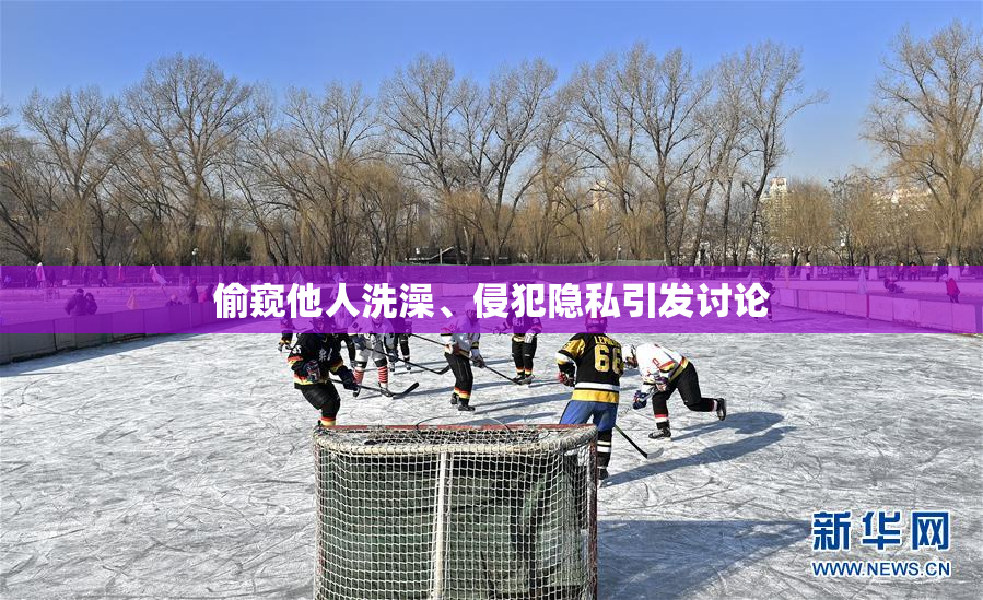 偷窥他人洗澡、侵犯隐私引发讨论